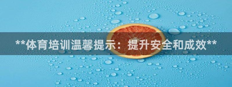 富联平台主管代理：**体育培训温馨提示：提升安全和成