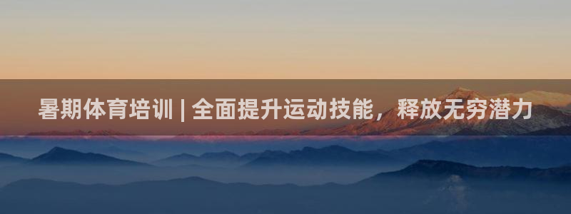 富联平台招商电话：暑期体育培训 | 全面提升运动技能