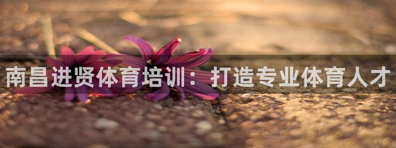 富联娱乐测速登录：南昌进贤体育培训：打造专业体育人才