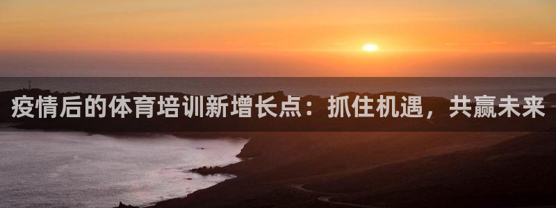 富联平台线路检测中心官网：疫情后的体育培训新增长点：