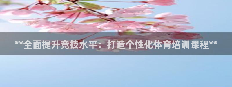 富联集团最新消息新闻：**全面提升竞技水平：打造个性