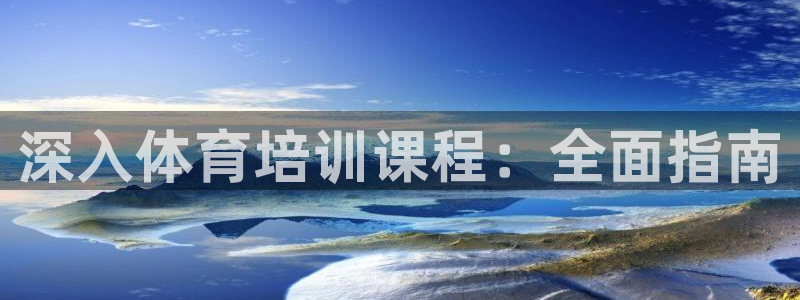 富联平台官网登录入口手机版：深入体育培训课程：全面指