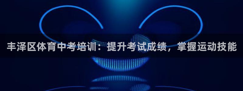 富联娱乐官方网站首页：丰泽区体育中考培训：提升考试成绩，掌握