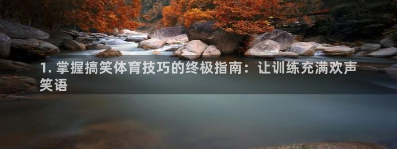 富联娱乐平台能挣到钱吗：1. 掌握搞笑体育技巧的终极