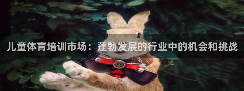 富联平台半7O777：儿童体育培训市场：蓬勃发展的行