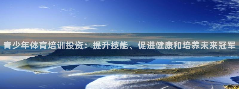 富联娱乐登录注册入口官网下载：青少年体育培训投资：提