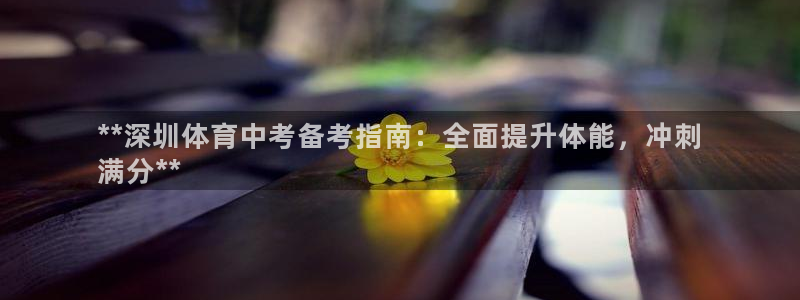 富联娱乐平台开户要钱吗：**深圳体育中考备考指南：全