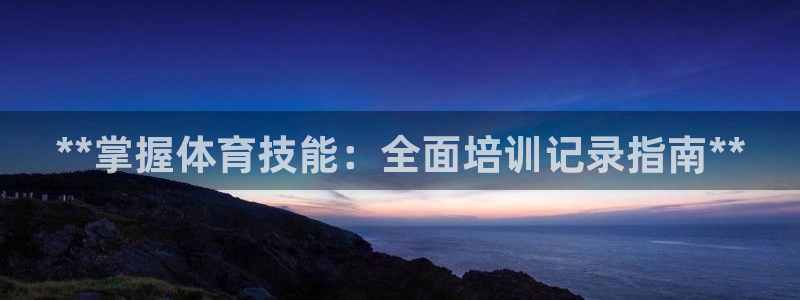 富联娱乐下载：**掌握体育技能：全面培训记录指南**