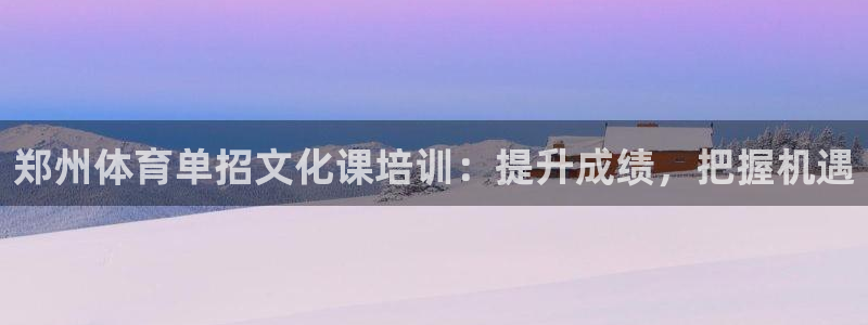 富联平台登录：郑州体育单招文化课培训：提升成绩，把握