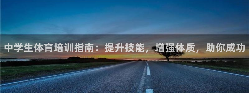 富联娱乐讲7O777：中学生体育培训指南：提升技能，