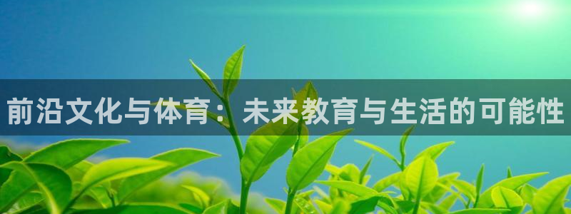 富联平台地址：前沿文化与体育：未来教育与生活的可能性