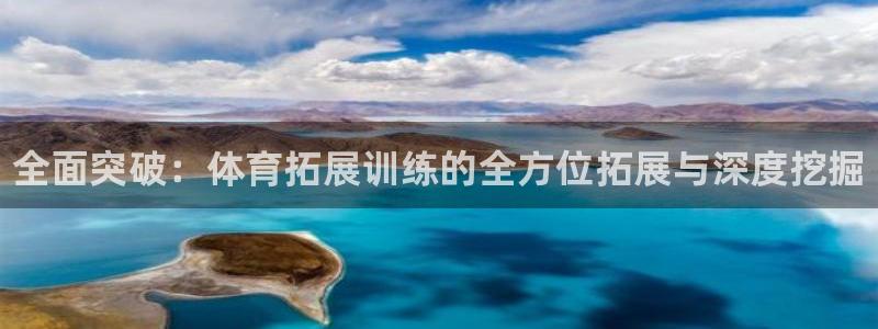 富联平台地址查询：全面突破：体育拓展训练的全方位拓展