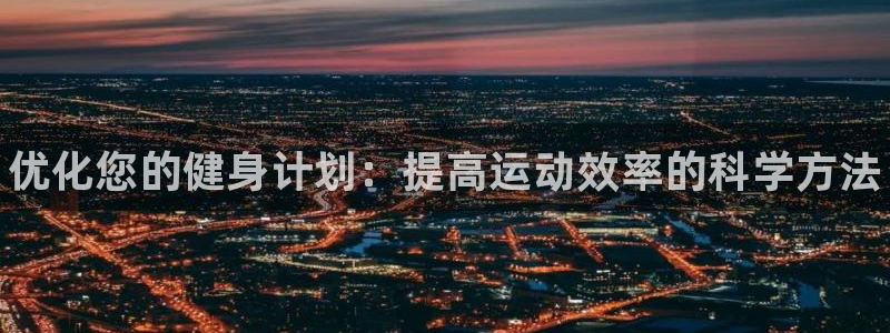 富联是什么板块：优化您的健身计划：提高运动效率的科学方法